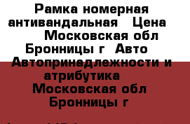 Рамка номерная антивандальная › Цена ­ 999 - Московская обл., Бронницы г. Авто » Автопринадлежности и атрибутика   . Московская обл.,Бронницы г.